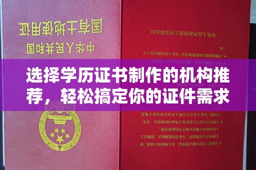 三亚选择学历证书制作的机构推荐，轻松搞定你的证件需求