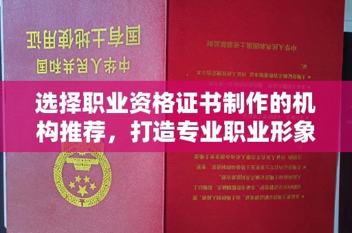 三亚选择职业资格证书制作的机构推荐，打造专业职业形象