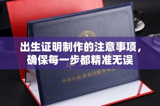 三亚出生证明制作的注意事项，确保每一步都精准无误