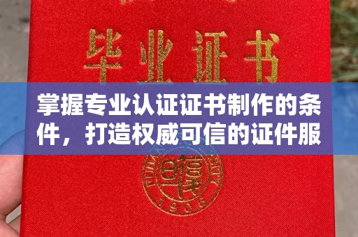 三亚掌握专业认证证书制作的条件，打造权威可信的证件服务