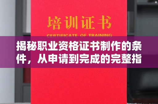 三亚揭秘职业资格证书制作的条件，从申请到完成的完整指南