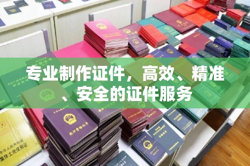 三亚专业制作证件，高效、精准、安全的证件服务
