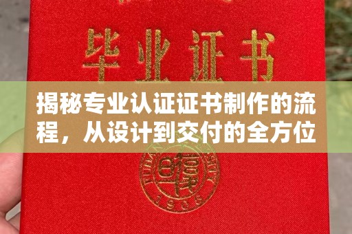三亚揭秘专业认证证书制作的流程，从设计到交付的全方位指南
