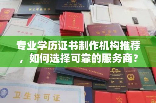三亚专业学历证书制作机构推荐，如何选择可靠的服务商？