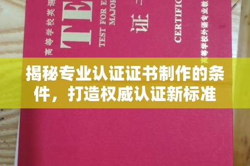 三亚揭秘专业认证证书制作的条件，打造权威认证新标准