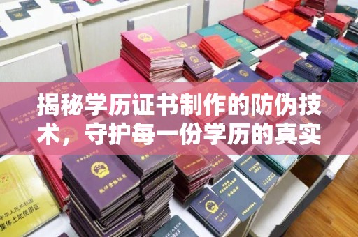 三亚揭秘学历证书制作的防伪技术，守护每一份学历的真实性