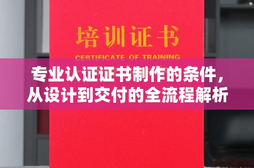 三亚专业认证证书制作的条件，从设计到交付的全流程解析