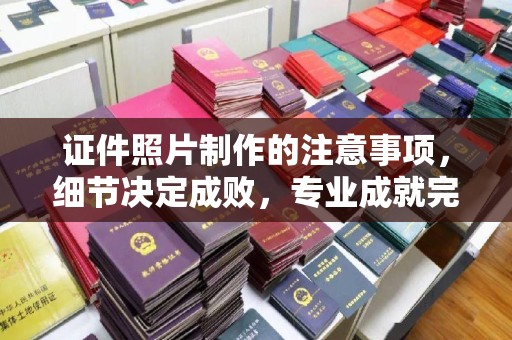 三亚证件照片制作的注意事项，细节决定成败，专业成就完美