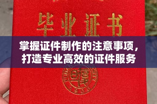 三亚掌握证件制作的注意事项，打造专业高效的证件服务